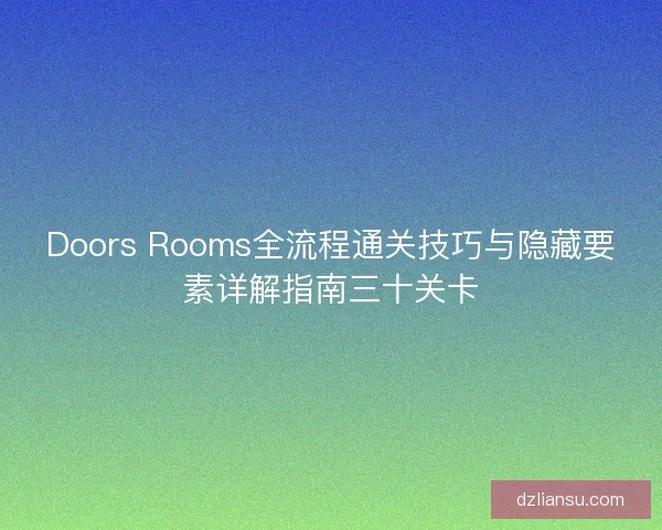 Doors Rooms全流程通关技巧与隐藏要素详解指南三十关卡